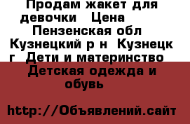 Продам жакет для девочки › Цена ­ 400 - Пензенская обл., Кузнецкий р-н, Кузнецк г. Дети и материнство » Детская одежда и обувь   